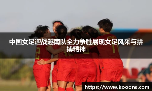 必一中国女足迎战越南队全力争胜展现女足风采与拼搏精神