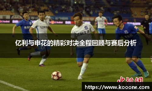 必一亿利与申花的精彩对决全程回顾与赛后分析