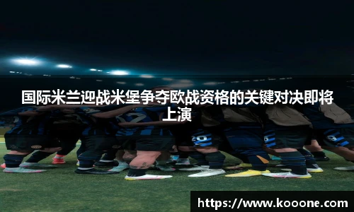 必一国际米兰迎战米堡争夺欧战资格的关键对决即将上演