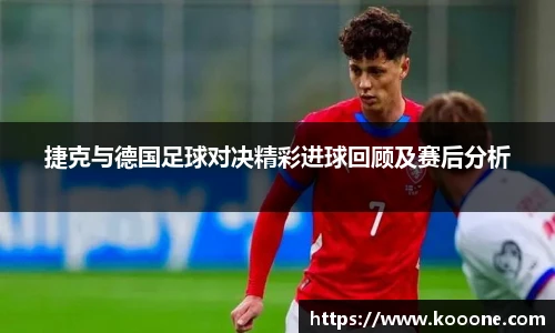 必一捷克与德国足球对决精彩进球回顾及赛后分析