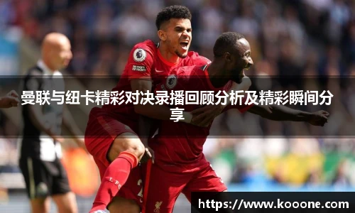 必一曼联与纽卡精彩对决录播回顾分析及精彩瞬间分享