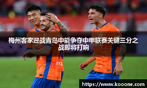 必一梅州客家迎战青岛中能争夺中甲联赛关键三分之战即将打响