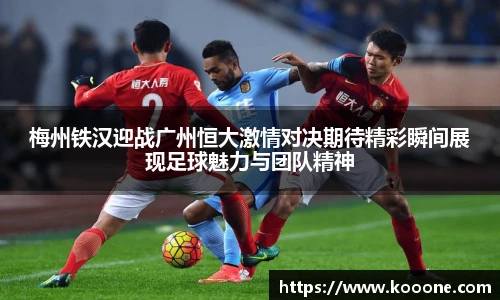 必一梅州铁汉迎战广州恒大激情对决期待精彩瞬间展现足球魅力与团队精神
